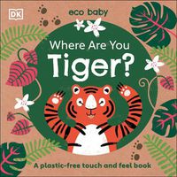 Cover image for Eco Baby Where Are You Tiger?: A Plastic-free Touch and Feel Book