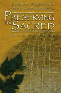 Cover image for Preserving the Sacred: Historical Perspectives on the Ojibwa Midewiwin