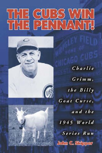 The Cubs Win the Pennant!: Charlie Grimm, the Billy Goat Curse, and the 1945 World Series Run