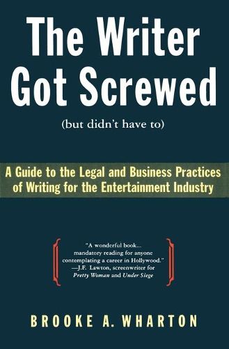 Cover image for The Writer Got Screwed (But Didn't Have To): Guide to the Legal and Business Practices of Writing for the Entertainment Indus