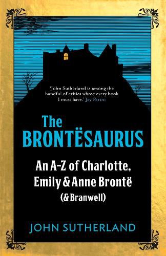 The Brontesaurus: An A-Z of Charlotte, Emily and Anne Bronte (and Branwell)