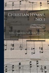 Cover image for Christian Hymns, No. 1: for Use in Church Services, Sunday-schools, Young People's Societies, Etc.