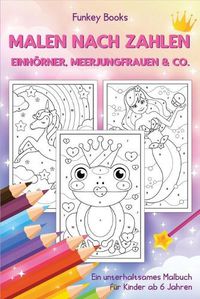 Cover image for Malen nach Zahlen - Einhoerner, Meerjungfrauen & Co.: Ein unterhaltsames Malbuch fur Kinder ab 6 Jahren