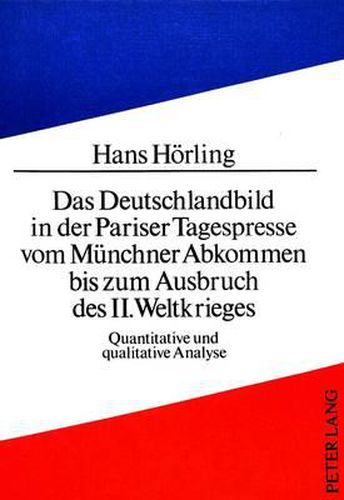 Cover image for Das Deutschlandbild in Der Pariser Tagespresse Vom Muenchner Abkommen Bis Zum Ausbruch Des II. Weltkrieges: Quantitative Und Qualitative Analyse