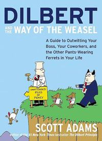 Cover image for Dilbert and the Way of the Weazel: A Guide to Outwitting Your Boss, Your Co-Workers and the Other Pants-Wearing Ferrets in Your Life