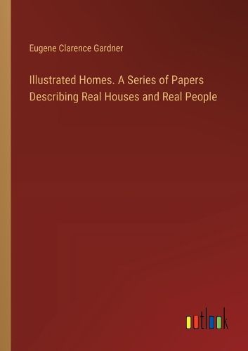 Cover image for Illustrated Homes. A Series of Papers Describing Real Houses and Real People