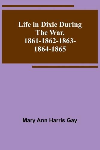 Life in Dixie during the War, 1861-1862-1863-1864-1865