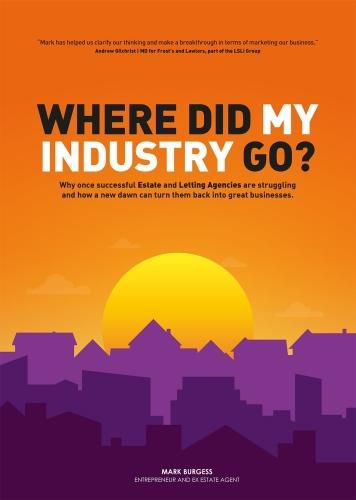 Cover image for Where did my industry go?: Why once successful Estate and Letting Agencies are struggling and how a new dawn can turn them back into great businesses