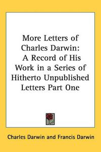 Cover image for More Letters of Charles Darwin: A Record of His Work in a Series of Hitherto Unpublished Letters Part One