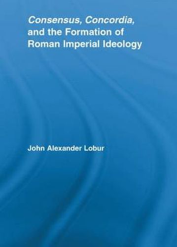 Cover image for Consensus, Concordia and the Formation of Roman Imperial Ideology