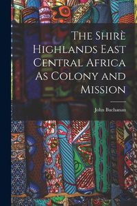 Cover image for The Shire Highlands East Central Africa As Colony and Mission