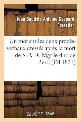 Un Mot Sur Les Deux Proces-Verbaux Dresses Apres La Mort de S. A. R. Mgr Le Duc de Berri: Et Consequences A En Tirer Par Rapport Au Gouvernement Et A La Societe