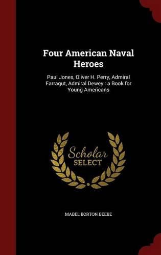 Cover image for Four American Naval Heroes: Paul Jones, Oliver H. Perry, Admiral Farragut, Admiral Dewey: A Book for Young Americans