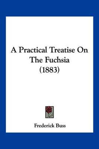 Cover image for A Practical Treatise on the Fuchsia (1883)
