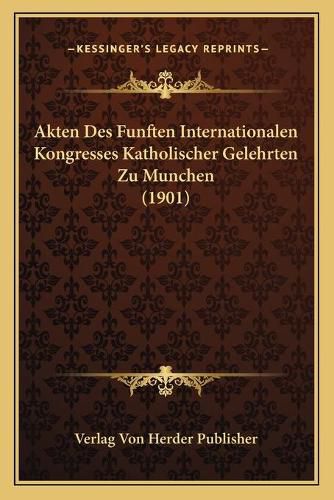 Cover image for Akten Des Funften Internationalen Kongresses Katholischer Gelehrten Zu Munchen (1901)