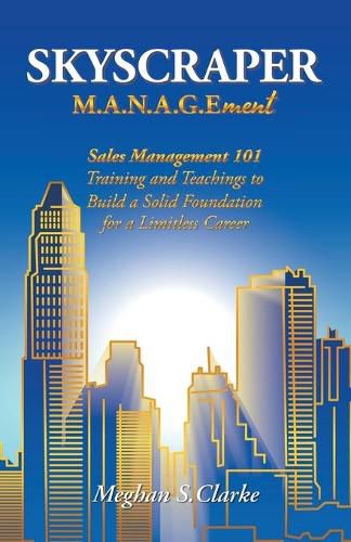 Cover image for Skyscraper M.A.N.A.G.Ement: Sales Management 101 Training and Teachings to Build a Solid Foundation for a Limitless Career