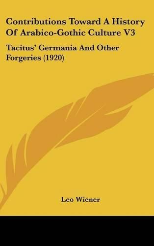 Contributions Toward a History of Arabico-Gothic Culture V3: Tacitus' Germania and Other Forgeries (1920)