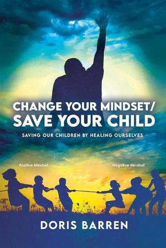 Cover image for Change Your Mindset / Save Your Child: Saving Our Children By Healing Ourselves