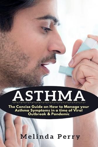 Cover image for Asthma: The Concise Guide on How to Manage your Asthma Symptoms in a time of Viral Outbreak & Pandemic