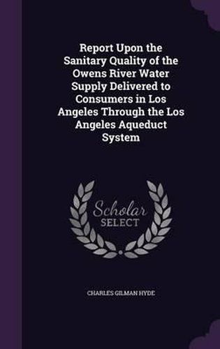 Cover image for Report Upon the Sanitary Quality of the Owens River Water Supply Delivered to Consumers in Los Angeles Through the Los Angeles Aqueduct System