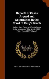 Cover image for Reports of Cases Argued and Determined in the Court of King's Bench: During Hilary, Easter, and Trinity Terms, in the Second and Third Geo. IV, 1822 - Trinity Term, 1827, Volume 9