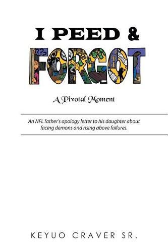 Cover image for I Peed & Forgot: An NFL father's apology letter to his daughter about facing demons and rising above failures.