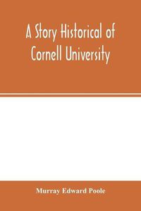 Cover image for A story historical of Cornell University: with biographies of distinguished Cornellians