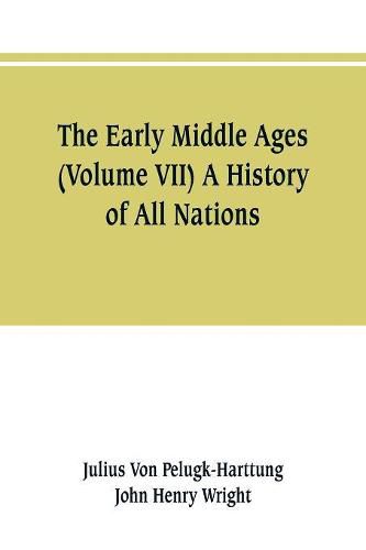 The Early Middle Ages (Volume VII) A History of All Nations