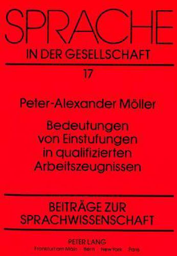 Cover image for Bedeutungen Von Einstufungen in Qualifizierten Arbeitszeugnissen: Moeglichkeitsbedingungen Zur Identitaet Sprachlicher Zeichen ALS Problem Einer Pragmalinguistischen Untersuchung Von Normierten Texten. Eine Empirische Fallstudie
