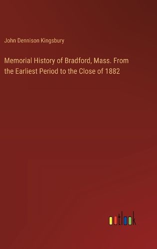 Memorial History of Bradford, Mass. From the Earliest Period to the Close of 1882