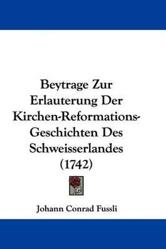 Cover image for Beytrage Zur Erlauterung Der Kirchen-Reformations-Geschichten Des Schweisserlandes (1742)