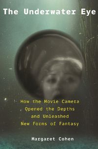 Cover image for The Underwater Eye: How the Movie Camera Opened the Depths and Unleashed New Realms of Fantasy