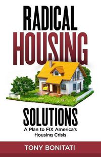 Cover image for Radical Housing Solutions: A Plan to FIX America's Housing Crisis