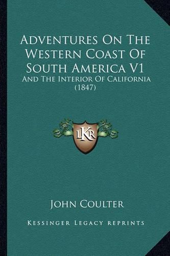 Adventures on the Western Coast of South America V1: And the Interior of California (1847)