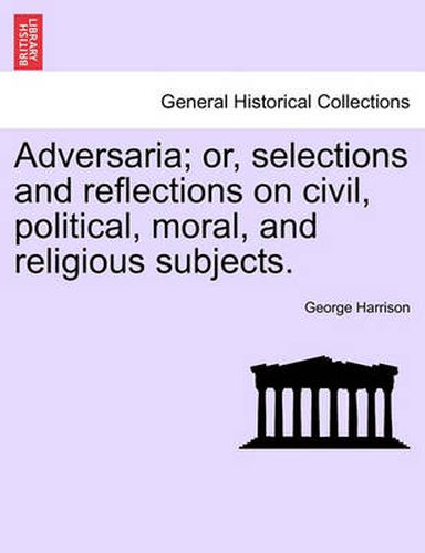 Cover image for Adversaria; Or, Selections and Reflections on Civil, Political, Moral, and Religious Subjects.