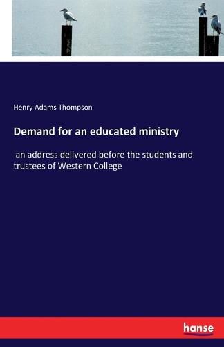 Demand for an educated ministry: an address delivered before the students and trustees of Western College