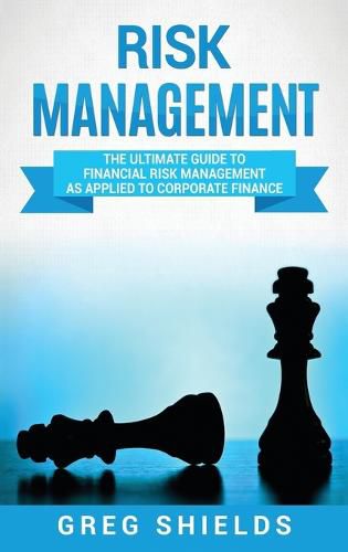 Cover image for Risk Management: The Ultimate Guide to Financial Risk Management as Applied to Corporate Finance