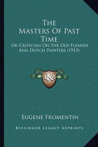 Cover image for The Masters of Past Time: Or Criticism on the Old Flemish and Dutch Painters (1913)