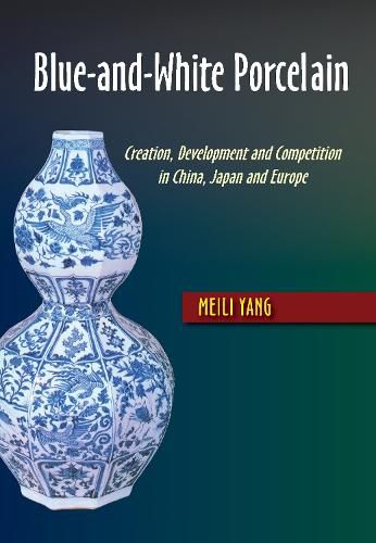 Cover image for Blue-and-White Porcelain: Creation, Development and Competition in China, Japan and Europe
