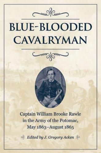 Blue-Blooded Cavalryman: Captain William Brooke Rawle in the Army of the Potomac, May 1863-August 1865