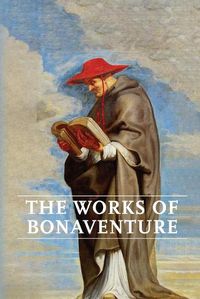 Cover image for Works of Bonaventure: Journey of the Mind To God - The Triple Way, or, Love Enkindled - The Tree of Life - The Mystical Vine - On the Perfection of Life, Addressed to Sisters