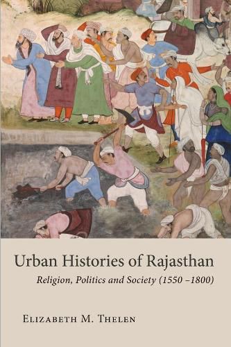 Cover image for Urban Histories of Rajasthan: Religion, Politics and Society (1550 -1800)