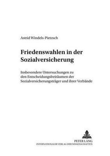 Cover image for Friedenswahlen in Der Sozialversicherung: Insbesondere Untersuchungen Zu Den Entscheidungsfreiraeumen Der Sozialversicherungstraeger Und Ihrer Verbaende