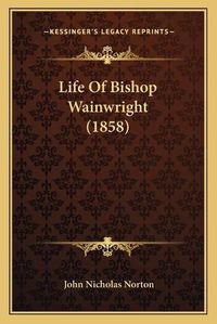 Cover image for Life of Bishop Wainwright (1858)