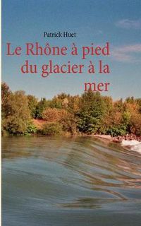 Cover image for Le Rhone a pied du glacier a la mer