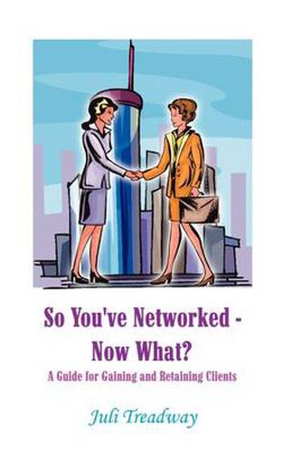 Cover image for So You've Networked - Now What?: A Guide for Gaining and Retaining Clients