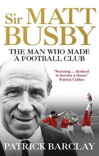 Cover image for Sir Matt Busby: The Man Who Made a Football Club
