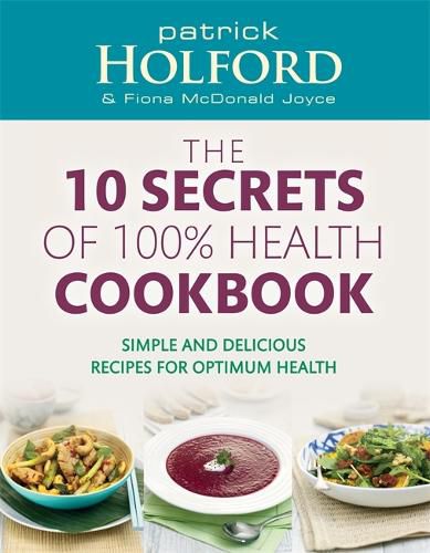 Cover image for The 10 Secrets Of 100% Health Cookbook: Simple and delicious recipes for optimum health