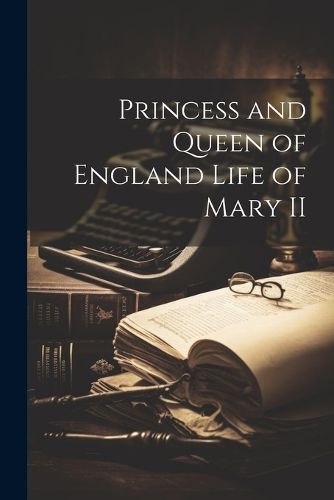 Princess and Queen of England Life of Mary II