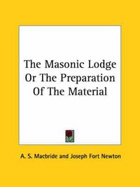 Cover image for The Masonic Lodge or the Preparation of the Material